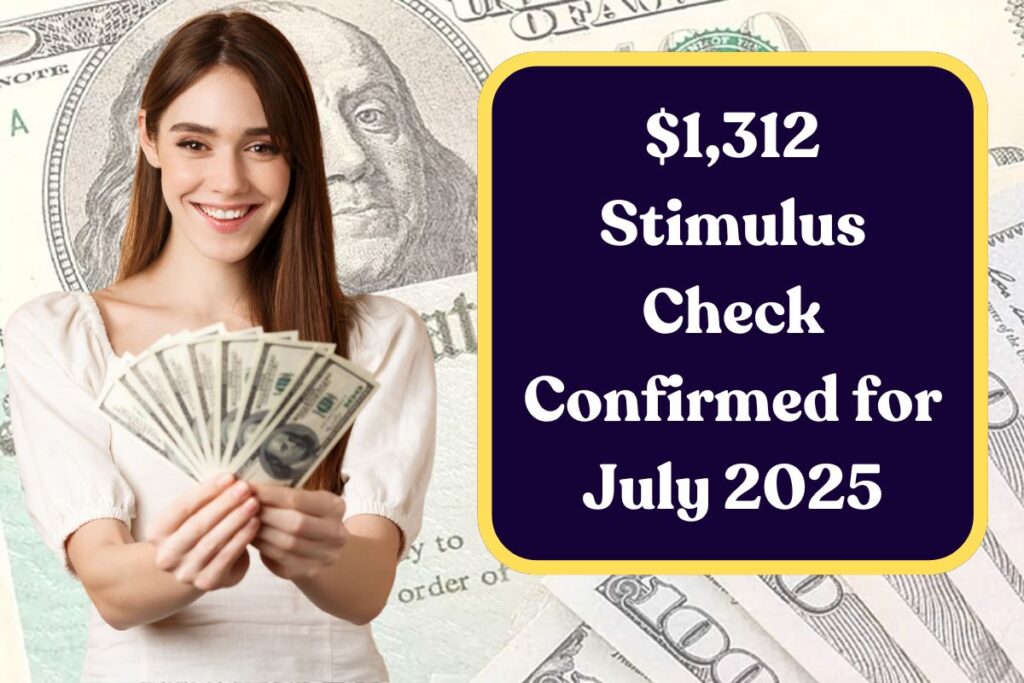 $1,312 Stimulus Check Confirmed for July 2025: Know Eligibility & Payment Dates