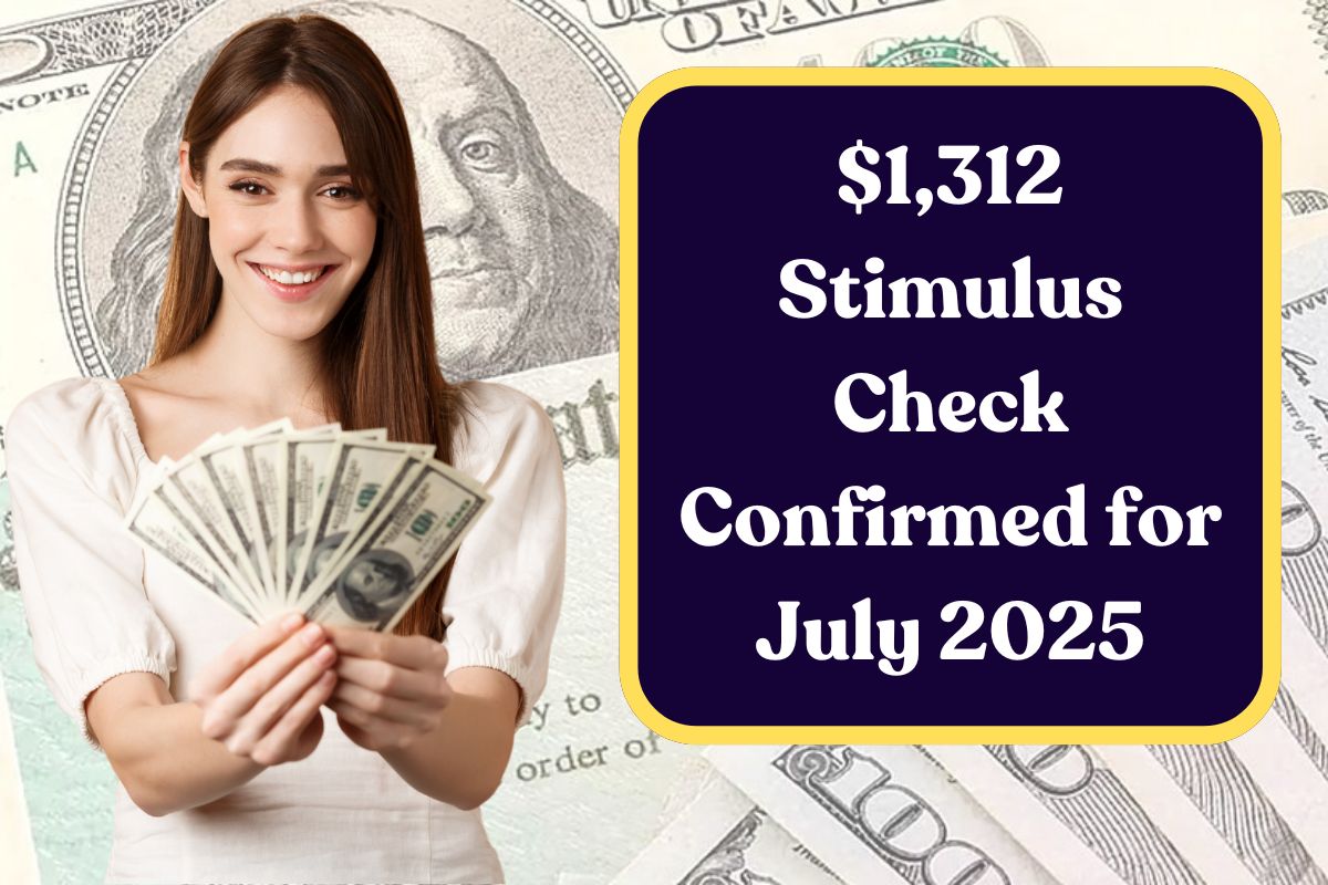 $1,312 Stimulus Check Confirmed for July 2025: Know Eligibility & Payment Dates