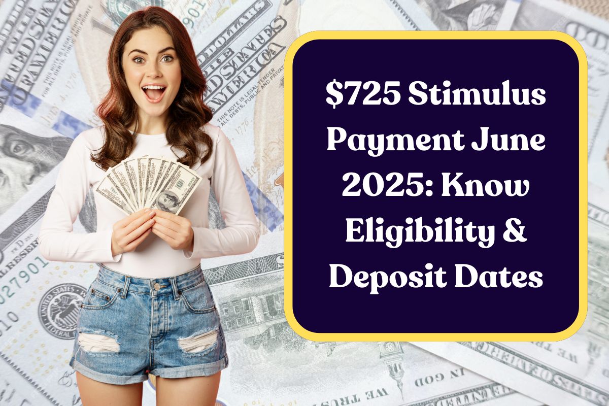 $725 Stimulus Payment June 2025: Know Eligibility & Deposit Dates