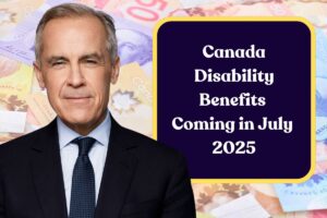 Canada Disability Benefits Coming in July 2025: Who is Eligible & How Can You Claim?