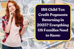 IRS Child Tax Credit Payments Returning in 2025? Everything US Families Need to Know