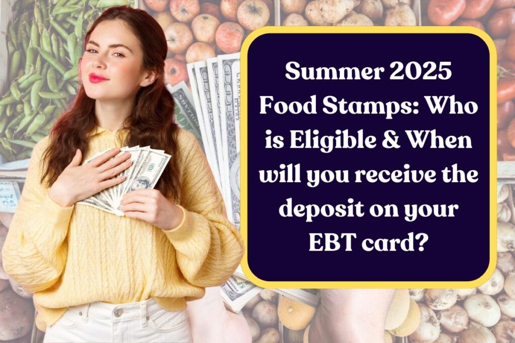 Summer 2025 Food Stamps: Who is Eligible & When will you receive the deposit on your EBT card?