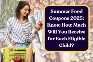 Summer Food Coupons 2025: Know How Much Will You Receive for Each Eligible Child?