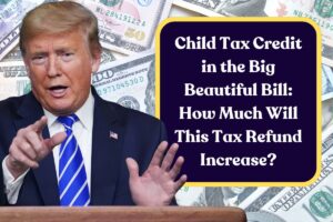 Child Tax Credit in the Big Beautiful Bill: How Much Will This Tax Refund Increase?