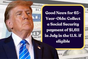 Good News for 65-Year-Olds: Collect a Social Security payment of $1,611 in July in the U.S. if eligible