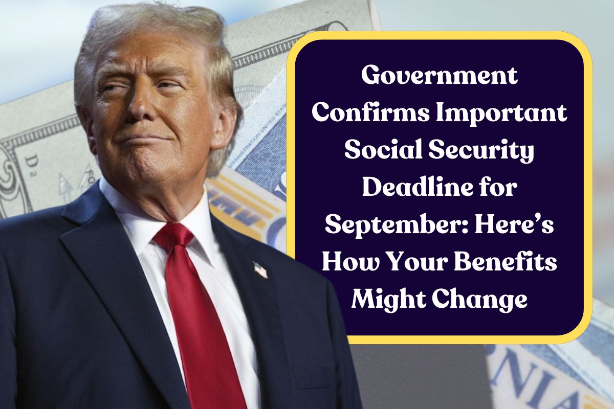 Government Confirms Important Social Security Deadline for September: Here’s How Your Benefits Might Change