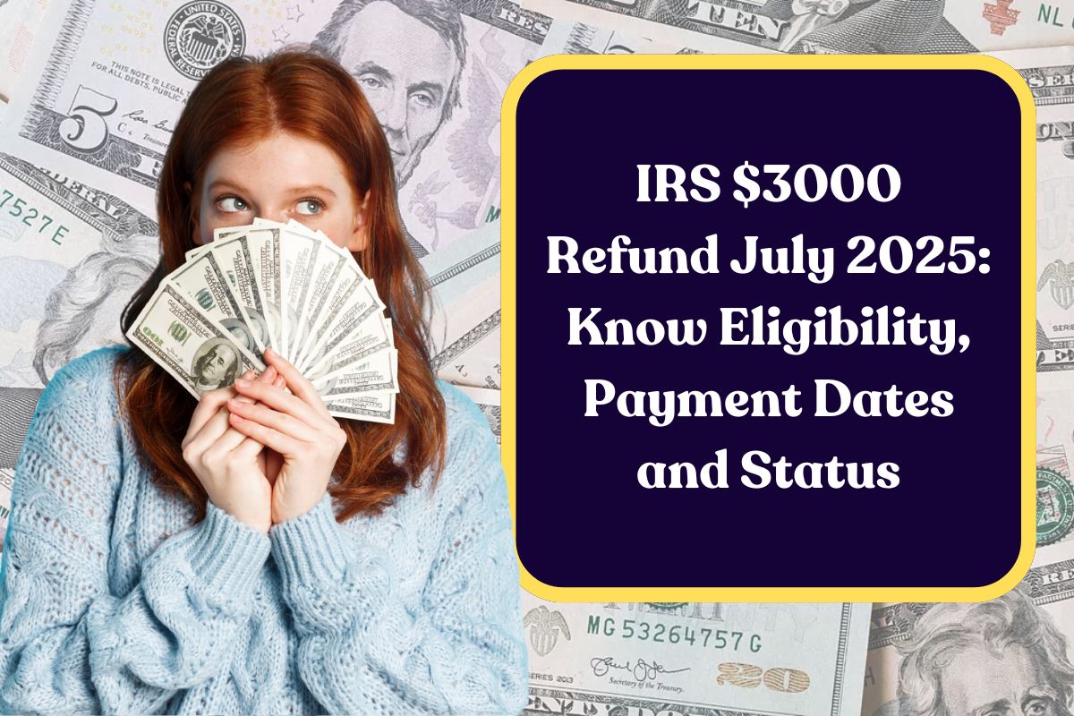 IRS $3000 Refund July 2025: Know Eligibility, Payment Dates and Status