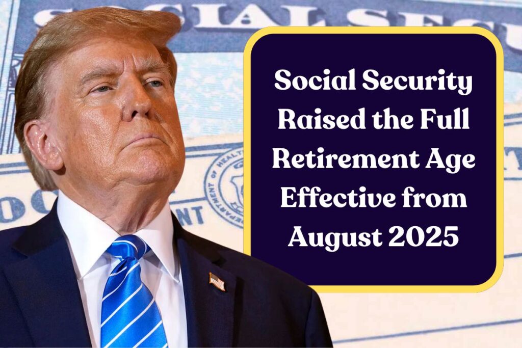 Social Security Raised the Full Retirement Age Effective from August 2025: What Retirees Need to Know