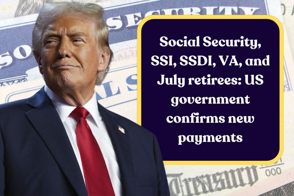 Social Security, SSI, SSDI, VA, and July retirees: US government confirms new payments