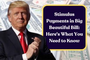 Stimulus Payments in Big Beautiful Bill: Here’s What You Need to Know